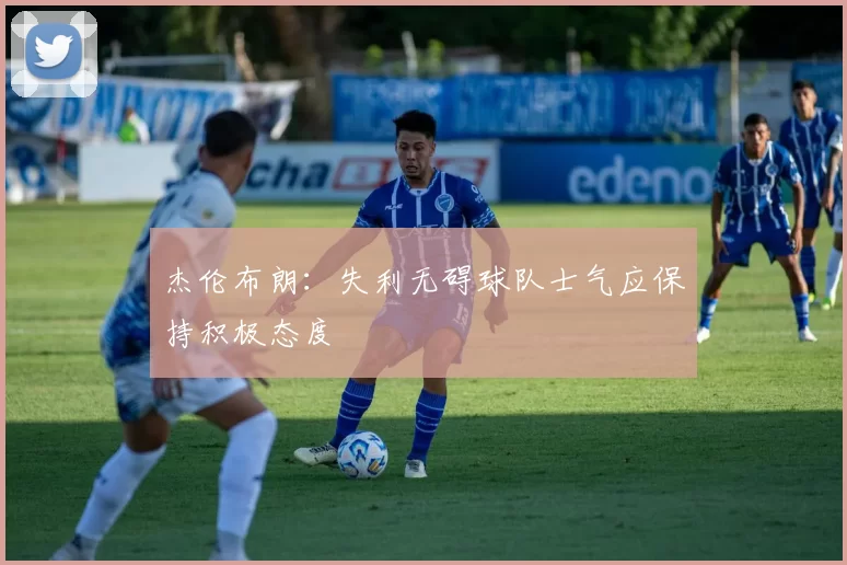 杰伦布朗：失利无碍球队士气应保持积极态度