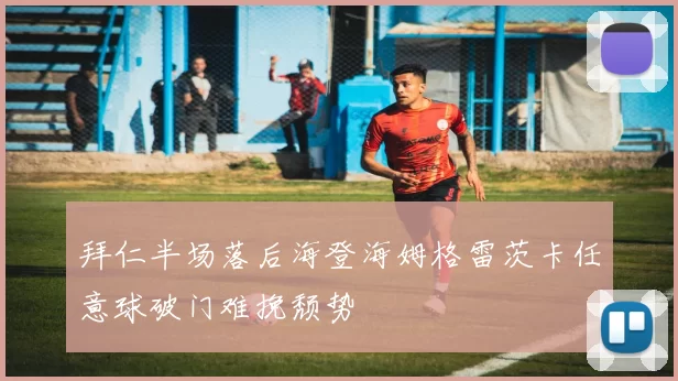 拜仁半场落后海登海姆格雷茨卡任意球破门难挽颓势
