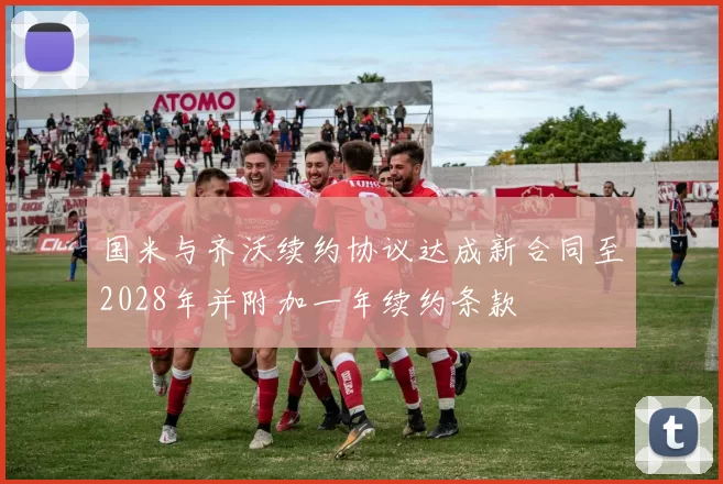 国米与齐沃续约协议达成新合同至2028年并附加一年续约条款