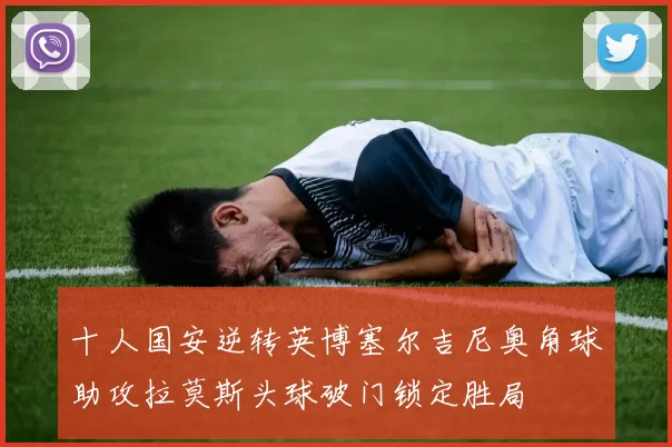 十人国安逆转英博塞尔吉尼奥角球助攻拉莫斯头球破门锁定胜局